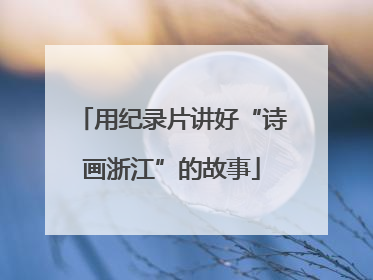 用纪录片讲好“诗画浙江”的故事