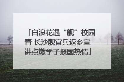 白浪花遇“舰”校园青 长沙舰官兵返乡宣讲点燃学子报国热情