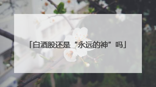 白酒股还是“永远的神”吗