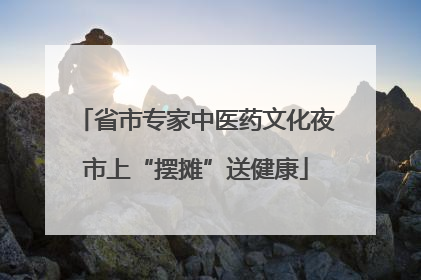 省市专家中医药文化夜市上“摆摊”送健康