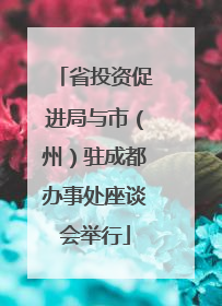省投资促进局与市（州）驻成都办事处座谈会举行
