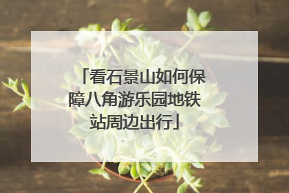 看石景山如何保障八角游乐园地铁站周边出行