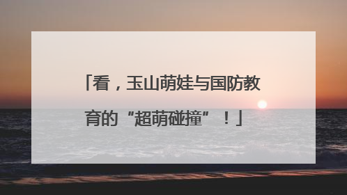 看，玉山萌娃与国防教育的“超萌碰撞”！