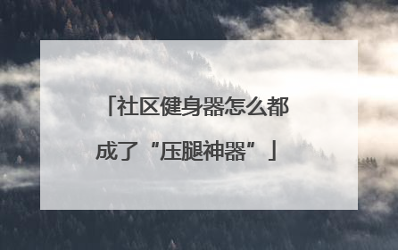 社区健身器怎么都成了“压腿神器”