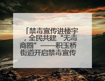 禁毒宣传进楼宇，全民共建“无毒商圈”——积玉桥街道开启禁毒宣传月系列活动