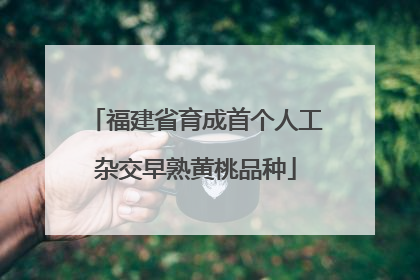 福建省育成首个人工杂交早熟黄桃品种
