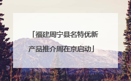 福建周宁县名特优新产品推介周在京启动