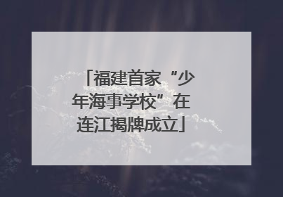 福建首家“少年海事学校”在连江揭牌成立