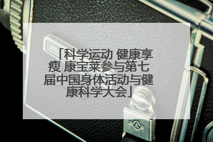 科学运动 健康享瘦 康宝莱参与第七届中国身体活动与健康科学大会