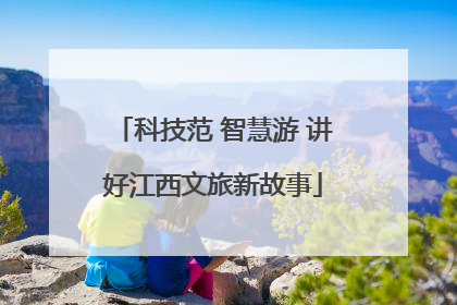科技范 智慧游 讲好江西文旅新故事