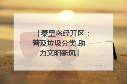 秦皇岛经开区：普及垃圾分类 助力文明新风