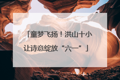 童梦飞扬！洪山十小让诗意绽放“六一”