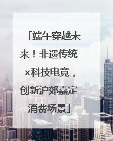 端午穿越未来！非遗传统×科技电竞，创新沪郊嘉定消费场景