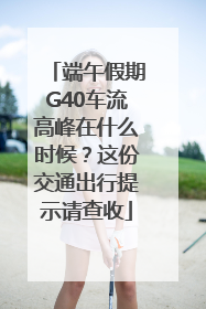 端午假期G40车流高峰在什么时候？这份交通出行提示请查收