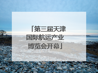 第三届天津国际航运产业博览会开幕