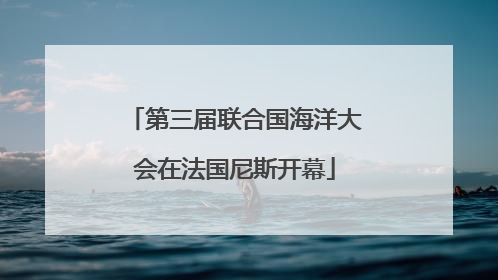 第三届联合国海洋大会在法国尼斯开幕