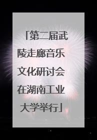 第二届武陵走廊音乐文化研讨会在湖南工业大学举行