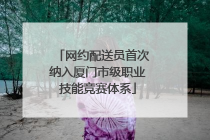 网约配送员首次纳入厦门市级职业技能竞赛体系