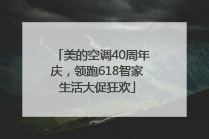 美的空调40周年庆，领跑618智家生活大促狂欢