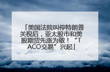 美国法院叫停特朗普关税后，亚太股市和美股期货先涨为敬！“TACO交易”兴起