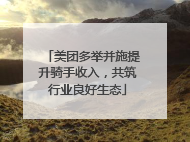 美团多举并施提升骑手收入，共筑行业良好生态