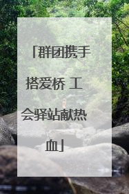 群团携手搭爱桥 工会驿站献热血
