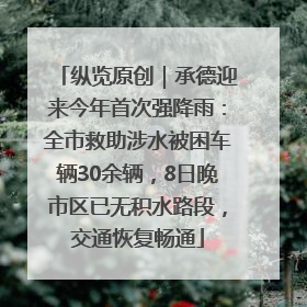 纵览原创｜承德迎来今年首次强降雨：全市救助涉水被困车辆30余辆，8日晚市区已无积水路段，交通恢复畅通