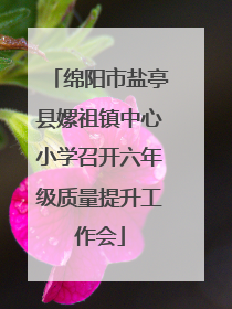 绵阳市盐亭县嫘祖镇中心小学召开六年级质量提升工作会