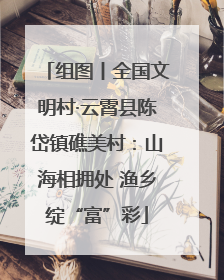组图丨全国文明村·云霄县陈岱镇礁美村：山海相拥处 渔乡绽“富”彩