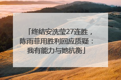 终结安洗莹27连胜，陈雨菲用胜利回应质疑：我有能力与她抗衡