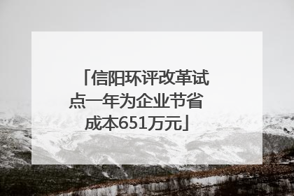 信阳环评改革试点一年为企业节省成本651万元
