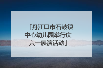 丹江口市石鼓镇中心幼儿园举行庆六一展演活动