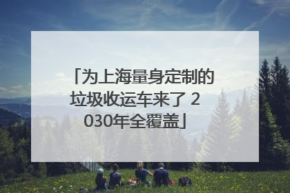 为上海量身定制的垃圾收运车来了 2030年全覆盖