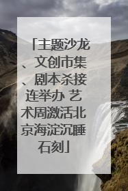 主题沙龙、文创市集、剧本杀接连举办 艺术周激活北京海淀沉睡石刻