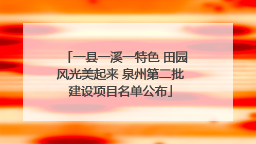 一县一溪一特色 田园风光美起来 泉州第二批建设项目名单公布