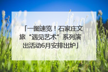 一图速览！石家庄文旅“遇见艺术”系列演出活动6月安排出炉