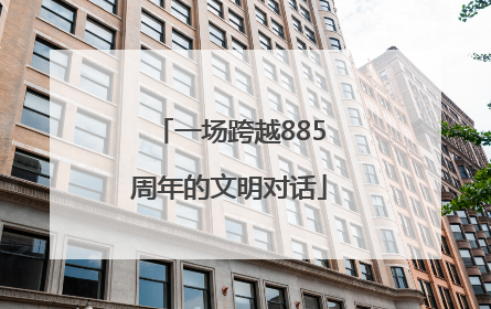 一场跨越885周年的文明对话