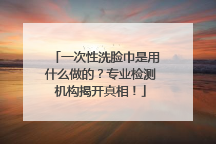 一次性洗脸巾是用什么做的？专业检测机构揭开真相！