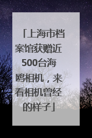 上海市档案馆获赠近500台海鸥相机，来看相机曾经的样子