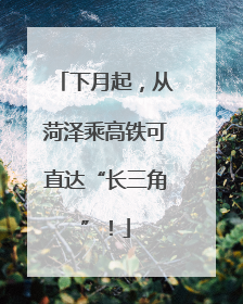 下月起，从菏泽乘高铁可直达“长三角”！