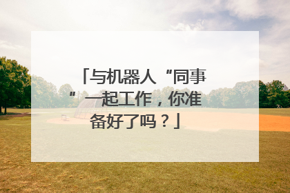 与机器人“同事”一起工作，你准备好了吗？