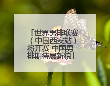 世界男排联赛（中国西安站）将开赛 中国男排期待展新貌