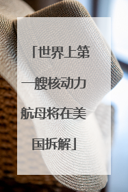 世界上第一艘核动力航母将在美国拆解