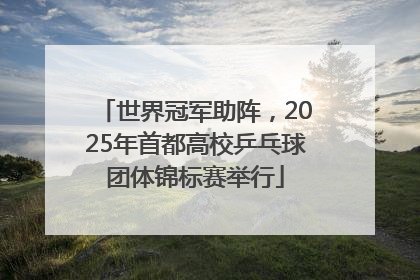 世界冠军助阵，2025年首都高校乒乓球团体锦标赛举行