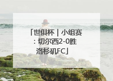 世俱杯｜小组赛：切尔西2-0胜洛杉矶FC