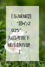 东城城管：“静心2025”，为高考按下城市静音键