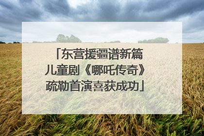 东营援疆谱新篇 儿童剧《哪吒传奇》疏勒首演喜获成功