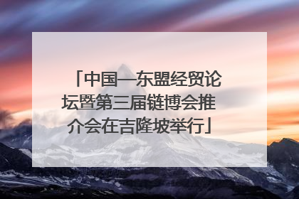 中国—东盟经贸论坛暨第三届链博会推介会在吉隆坡举行