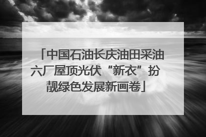 中国石油长庆油田采油六厂屋顶光伏“新衣”扮靓绿色发展新画卷