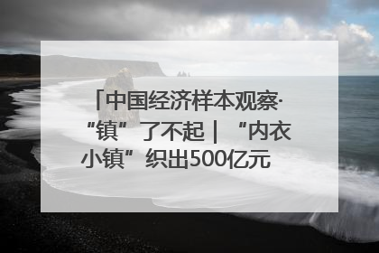 中国经济样本观察·“镇”了不起｜“内衣小镇”织出500亿元“里子产业”